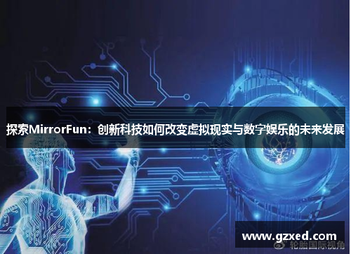 探索MirrorFun：创新科技如何改变虚拟现实与数字娱乐的未来发展