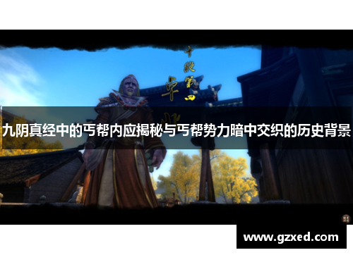 九阴真经中的丐帮内应揭秘与丐帮势力暗中交织的历史背景